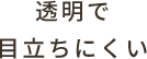 透明で目立ちにくい