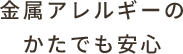 金属アレルギーの方でも安心