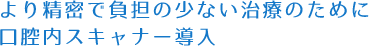 より精密で負担の少ない治療のために口腔内スキャナー導入