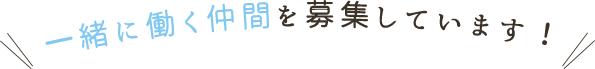 一緒に働く仲間を募集しています